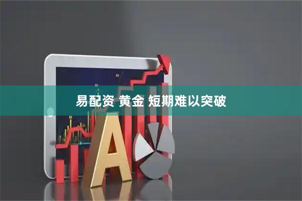 易配资 黄金 短期难以突破