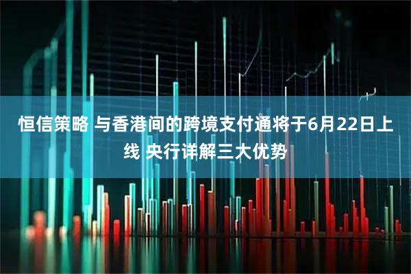 恒信策略 与香港间的跨境支付通将于6月22日上线 央行详解三大优势