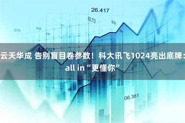 云天华成 告别盲目卷参数！科大讯飞1024亮出底牌：all in“更懂你”