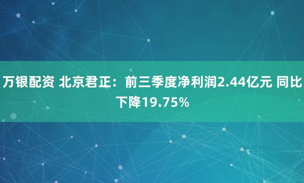 万银配资 北京君正：前三季度净利润2.44亿元 同比下降19.75%