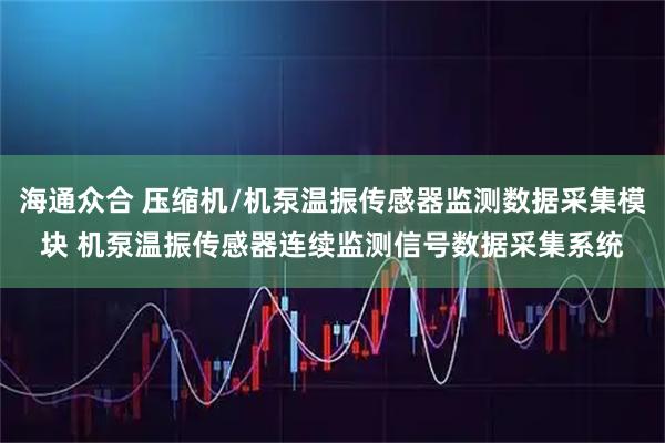 海通众合 压缩机/机泵温振传感器监测数据采集模块 机泵温振传感器连续监测信号数据采集系统