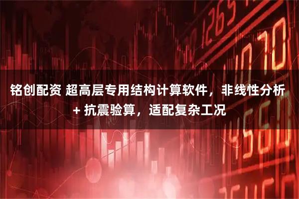 铭创配资 超高层专用结构计算软件,非线性分析 + 抗震验算,适配复杂工况