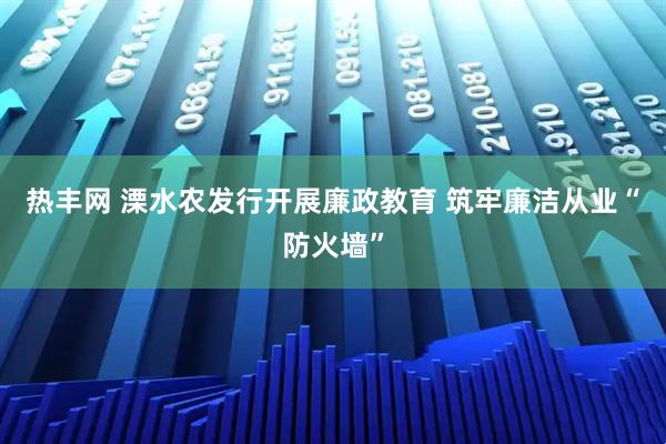 热丰网 溧水农发行开展廉政教育 筑牢廉洁从业“防火墙”