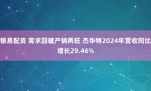 银易配资 需求回暖产销两旺 杰华特2024年营收同比增长29.46%
