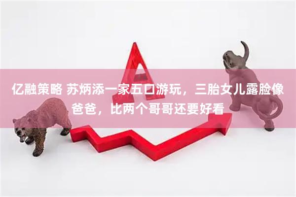 亿融策略 苏炳添一家五口游玩，三胎女儿露脸像爸爸，比两个哥哥还要好看